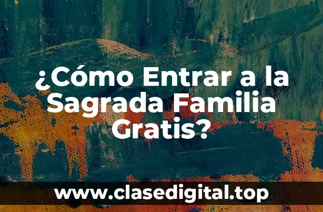 ¿Cómo Entrar a la Sagrada Familia Gratis?