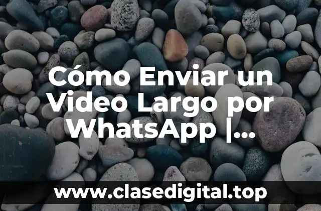 Cómo Enviar un Video Largo por WhatsApp | Soluciones y Trucos