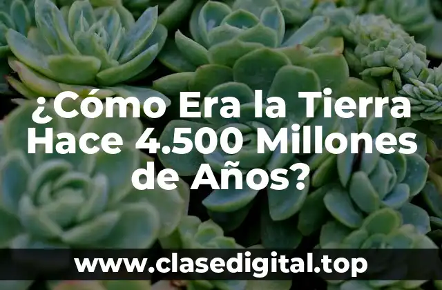 ¿Cómo Era la Tierra Hace 4.500 Millones de Años?