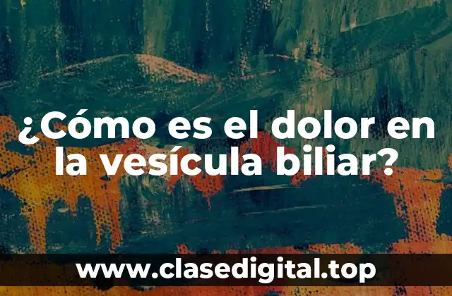 ¿Cómo es el dolor en la vesícula biliar?
