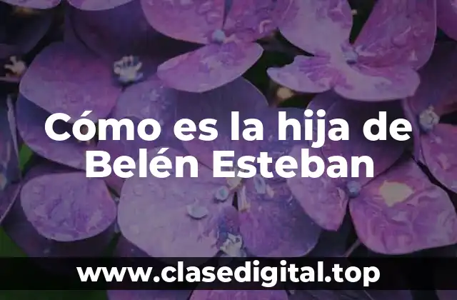 Cómo es la hija de Belén Esteban