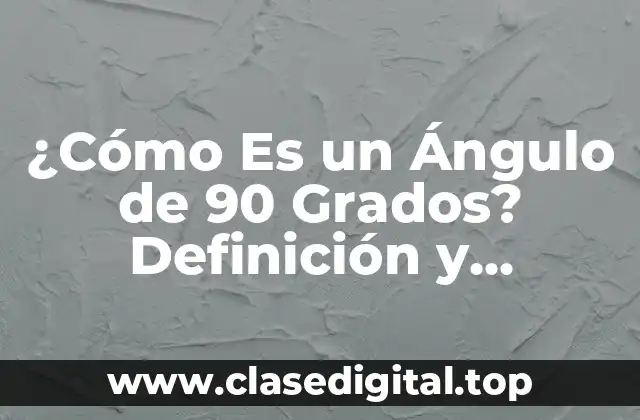 ¿Cómo Es un Ángulo de 90 Grados? Definición y Ejemplos