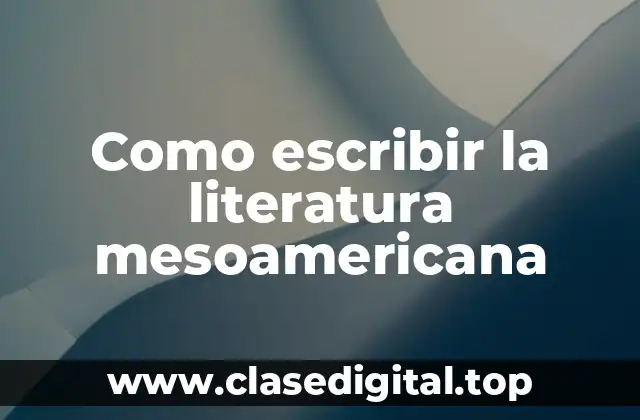 Como escribir la literatura mesoamericana