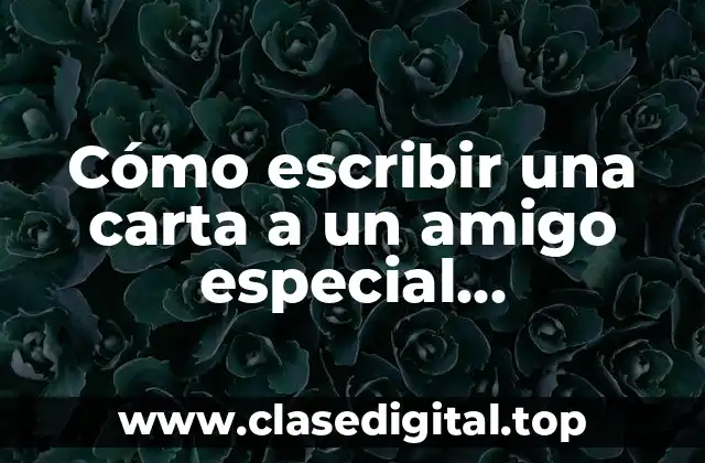Cómo escribir una carta a un amigo especial sentimientos