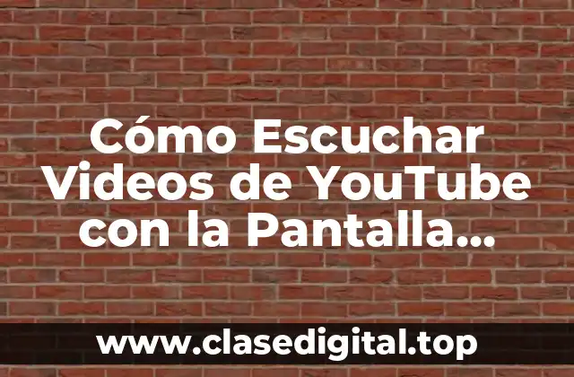 Cómo Escuchar Videos de YouTube con la Pantalla Apagada