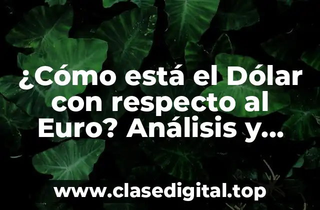 ¿Cómo está el Dólar con respecto al Euro? Análisis y Pronósticos