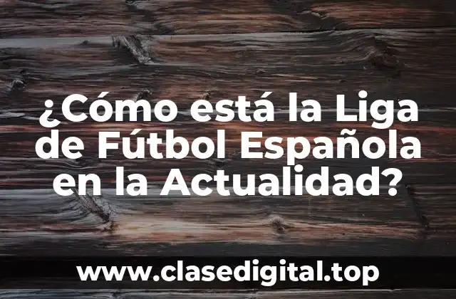 ¿Cómo está la Liga de Fútbol Española en la Actualidad?