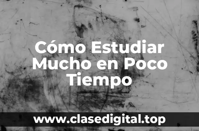 Cómo Estudiar Mucho en Poco Tiempo