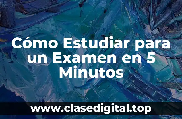 Cómo Estudiar para un Examen en 5 Minutos