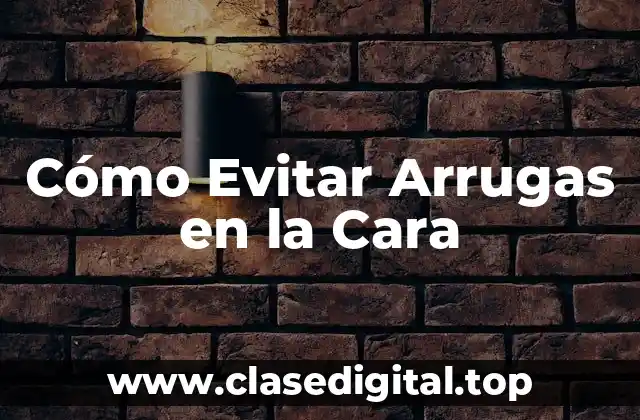 Cómo Evitar Arrugas en la Cara