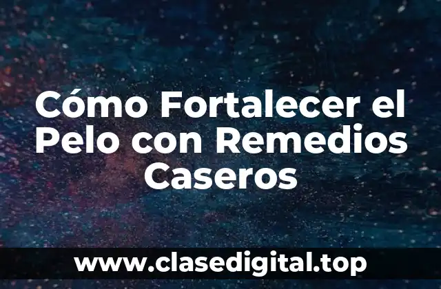 Cómo Fortalecer el Pelo con Remedios Caseros