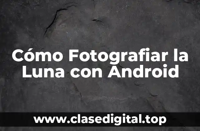 Cómo Fotografiar la Luna con Android