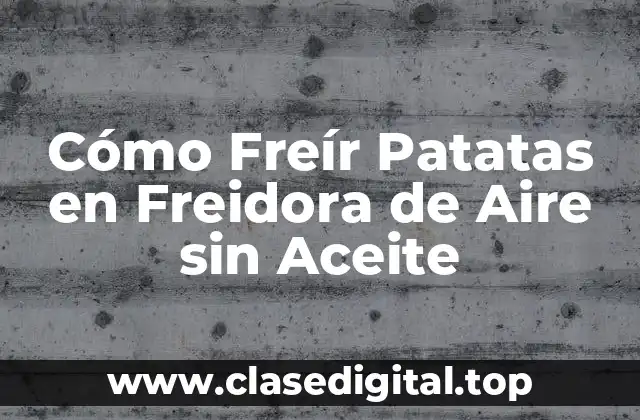 Ventajas de Freír Patatas en Freidora de Aire