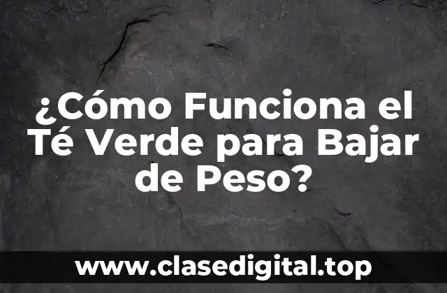 ¿Cómo Funciona el Té Verde para Bajar de Peso?
