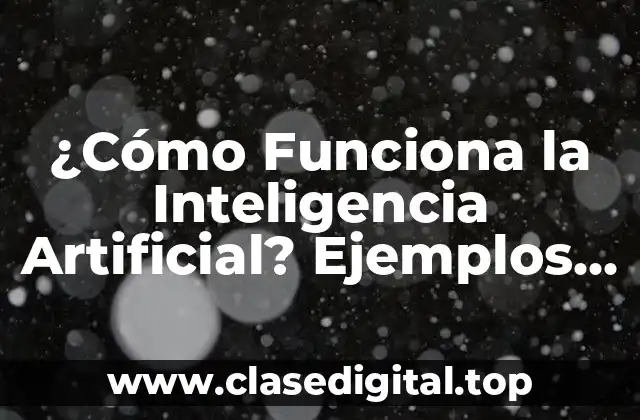 ¿Cómo Funciona la Inteligencia Artificial? Ejemplos y Aplicaciones
