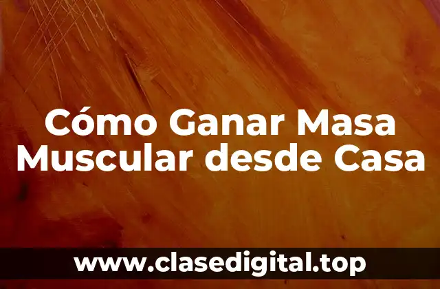 Cómo Ganar Masa Muscular desde Casa