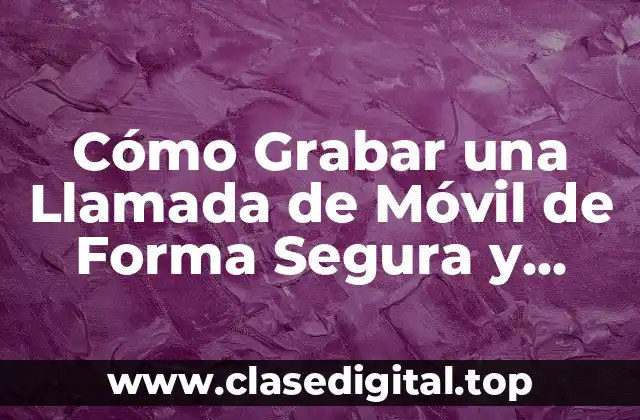 Cómo Grabar una Llamada de Móvil de Forma Segura y Legal