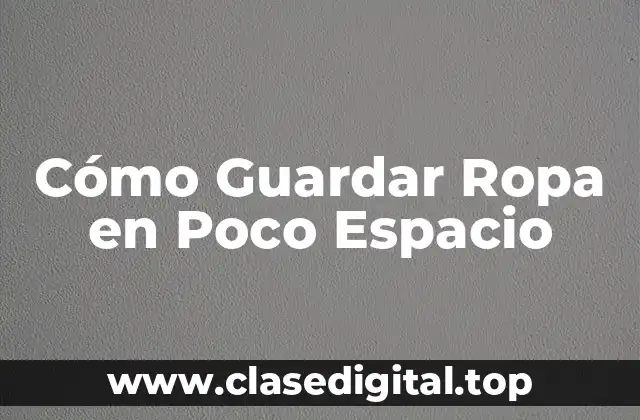 Cómo Guardar Ropa en Poco Espacio