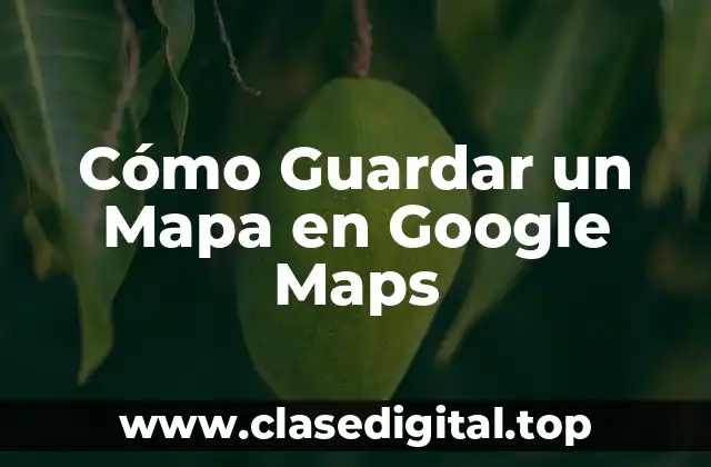 Cómo Guardar un Mapa en Google Maps