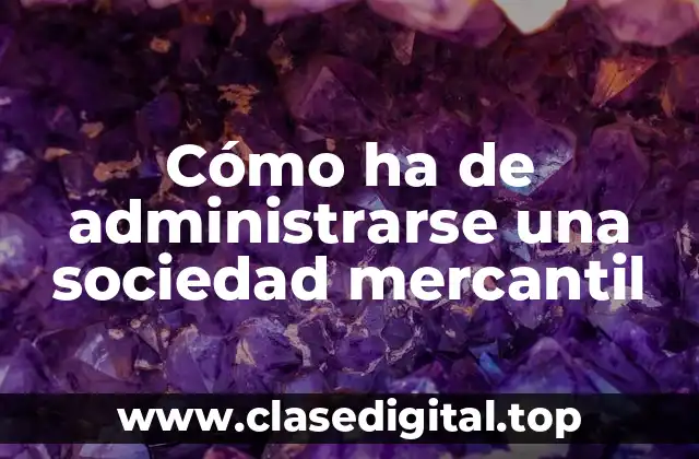 Cómo ha de administrarse una sociedad mercantil