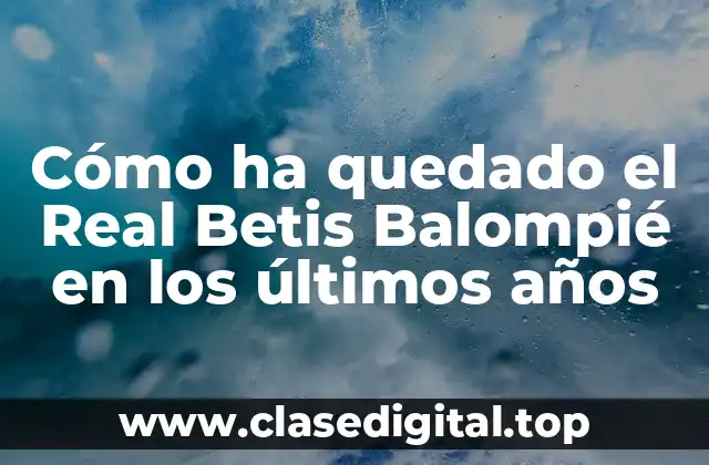 Cómo ha quedado el Real Betis Balompié en los últimos años