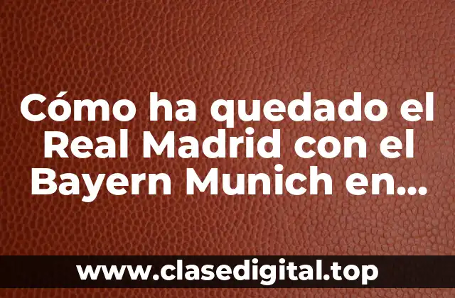Cómo ha quedado el Real Madrid con el Bayern Munich en Champions League