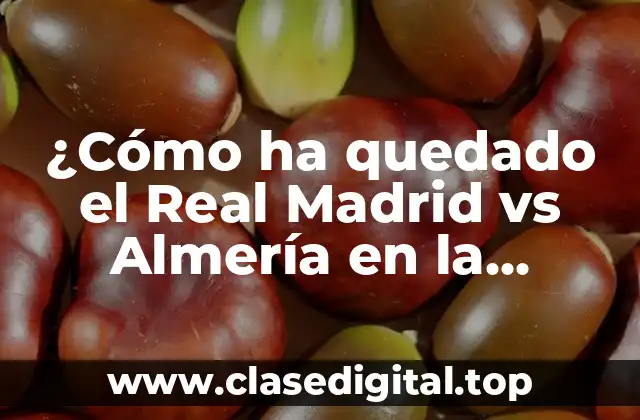 ¿Cómo ha quedado el Real Madrid vs Almería en la historia?