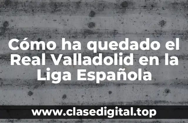 Cómo ha quedado el Real Valladolid en la Liga Española