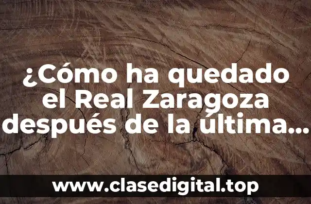 ¿Cómo ha quedado el Real Zaragoza después de la última temporada?