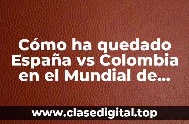 Cómo ha quedado España vs Colombia en el Mundial de Fútbol