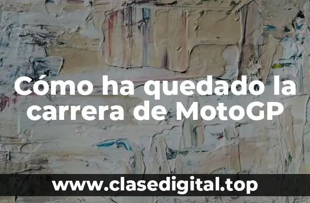 Cómo ha quedado la carrera de MotoGP