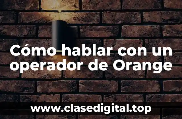 ¿Por qué hablar con un operador de Orange es importante?