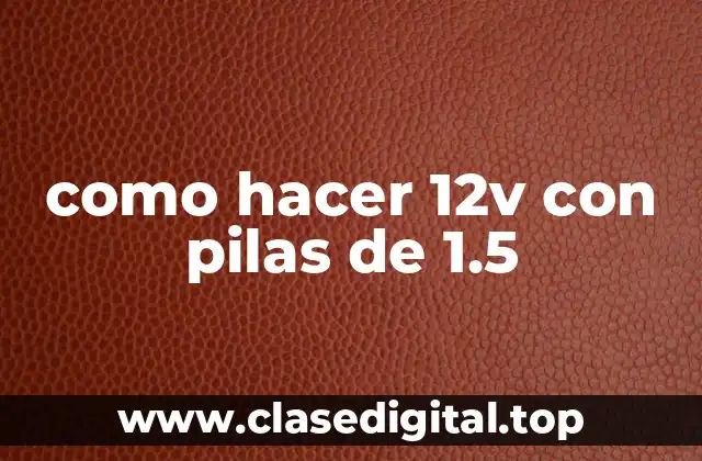 como hacer 12v con pilas de 1.5