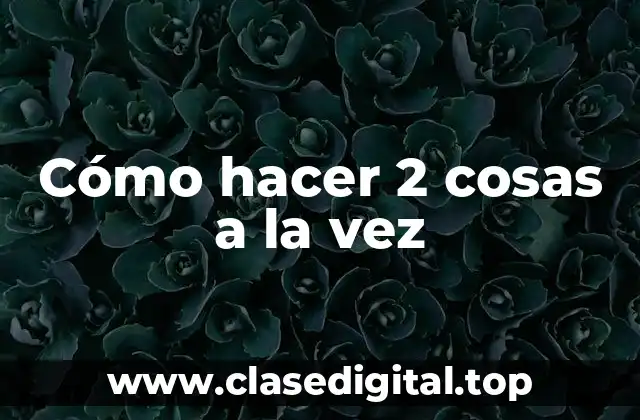 Cómo hacer 2 cosas a la vez