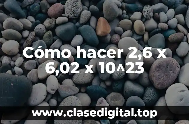 Cómo hacer 2,6 x 6,02 x 10^23
