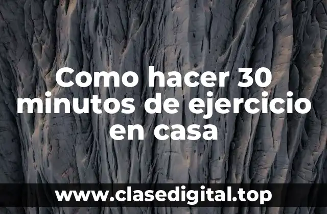 Como hacer 30 minutos de ejercicio en casa