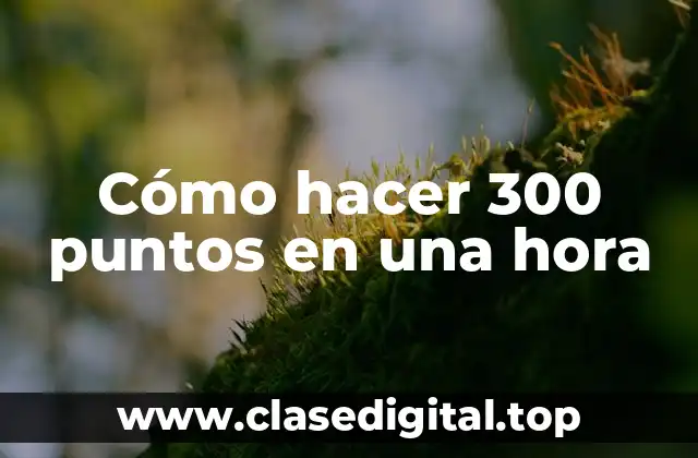 Cómo hacer 300 puntos en una hora