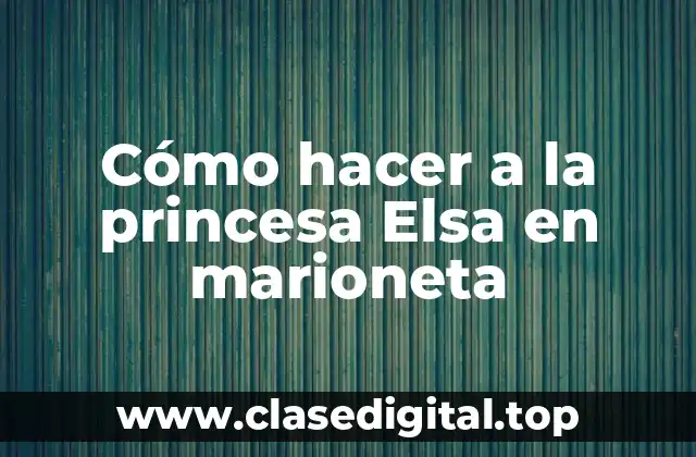 Cómo hacer a la princesa Elsa en marioneta