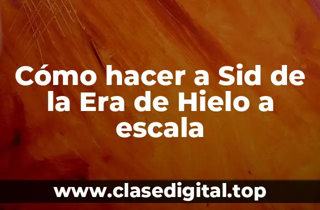 Cómo hacer a Sid de la Era de Hielo a escala