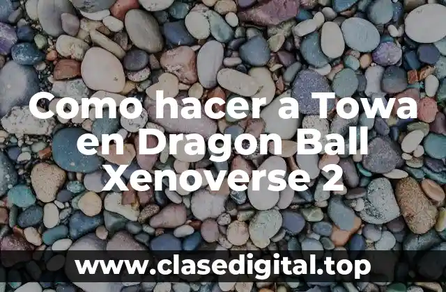 Como hacer a Towa en Dragon Ball Xenoverse 2