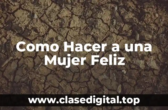 Como Hacer a una Mujer Feliz