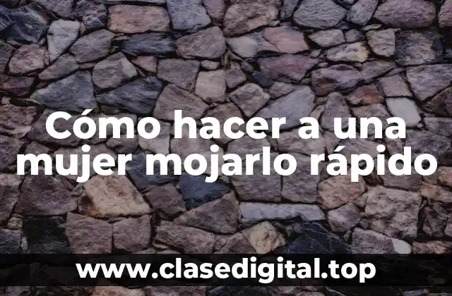 Cómo hacer a una mujer mojarlo rápido