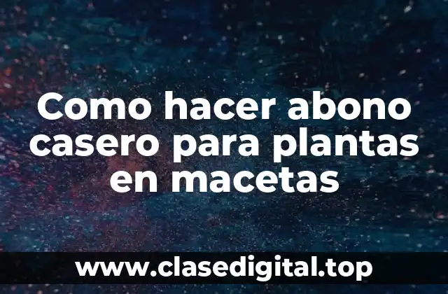 Como hacer abono casero para plantas en macetas