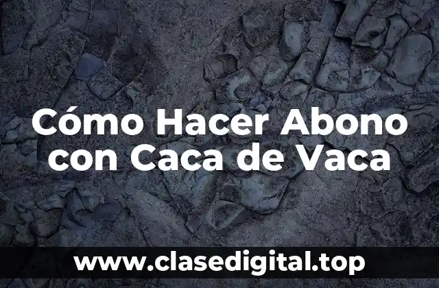 Cómo Hacer Abono con Caca de Vaca