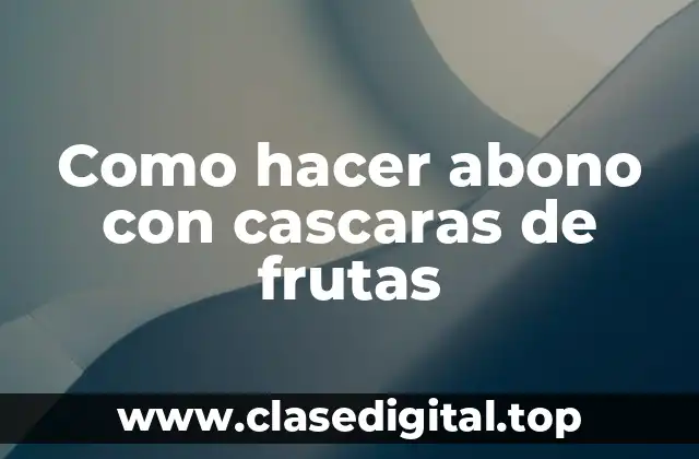 Abono con cascaras de frutas: qué es y para qué sirve
