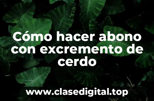 Cómo hacer abono con excremento de cerdo