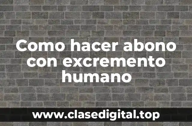 Como hacer abono con excremento humano