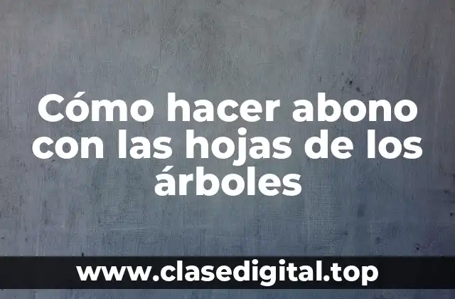 Cómo hacer abono con las hojas de los árboles