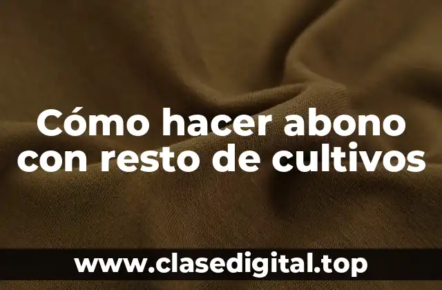 Cómo hacer abono con resto de cultivos