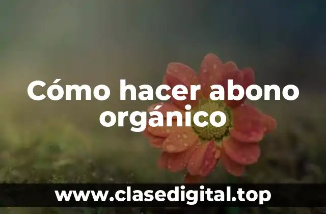 ¿Qué es el abono orgánico y para qué sirve?